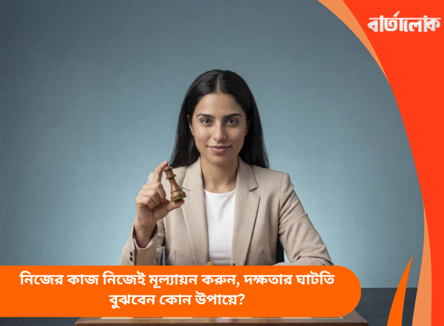 নিজের কাজ নিজেই মূল্যায়ন করুন, দক্ষতার ঘাটতি বুঝবেন কোন উপায়ে?