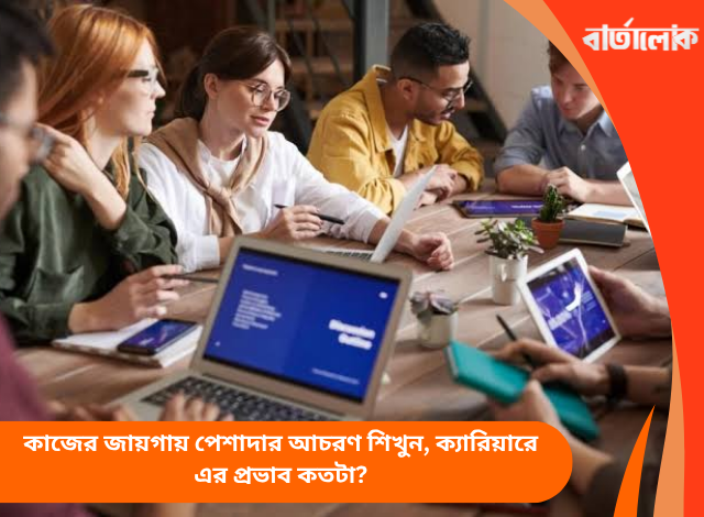 কাজের জায়গায় পেশাদার আচরণ শিখুন, ক্যারিয়ারে এর প্রভাব কতটা?