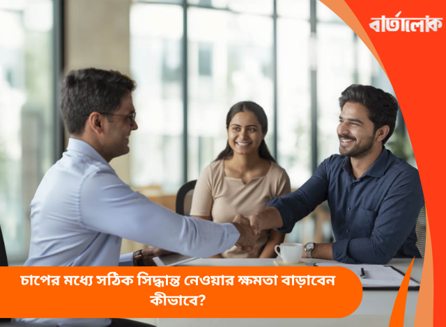 চাপের মধ্যে সঠিক সিদ্ধান্ত নেওয়ার ক্ষমতা বাড়াবেন কীভাবে?