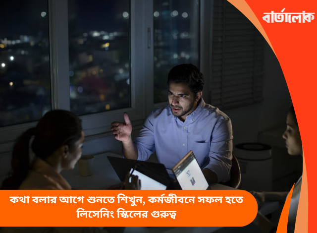 কথা বলার আগে শুনতে শিখুন, কর্মজীবনে সফল হতে লিসেনিং স্কিলের গুরুত্ব