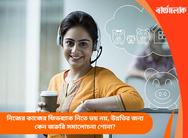 নিজের কাজের ফিডব্যাক নিতে ভয় নয়, উন্নতির জন্য কেন জরুরি সমালোচনা শোনা?