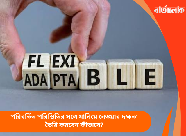 পরিবর্তিত পরিস্থিতির সঙ্গে মানিয়ে নেওয়ার দক্ষতা তৈরি করবেন কীভাবে?