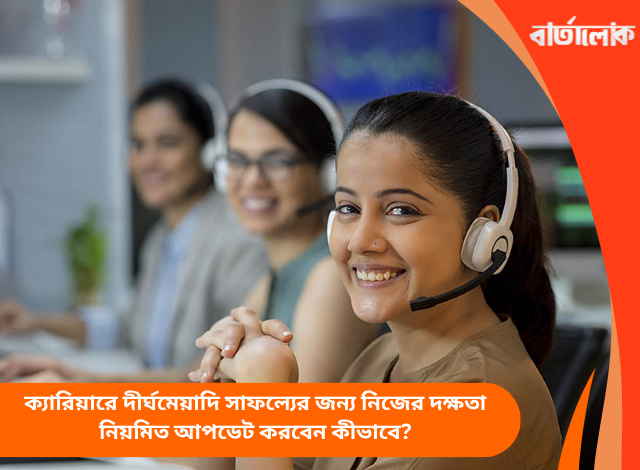 ক্যারিয়ারে দীর্ঘমেয়াদি সাফল্যের জন্য নিজের দক্ষতা নিয়মিত আপডেট করবেন কীভাবে?