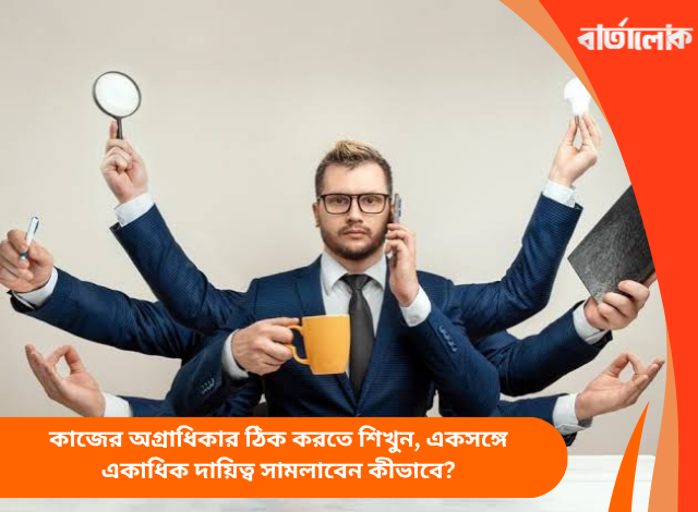 কাজের অগ্রাধিকার ঠিক করতে শিখুন, একসঙ্গে একাধিক দায়িত্ব সামলাবেন কীভাবে?