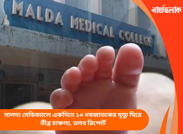 মালদা মেডিক্যালে একদিনে ১০ নবজাতকের মৃত্যু ঘিরে তীব্র চাঞ্চল্য, তলব রিপোর্ট
