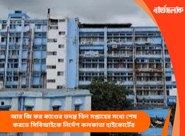আর জি কর কাণ্ডের তদন্ত তিন সপ্তাহের মধ্যে শেষ করতে সিবিআইকে নির্দেশ কলকাতা হাইকোর্টের