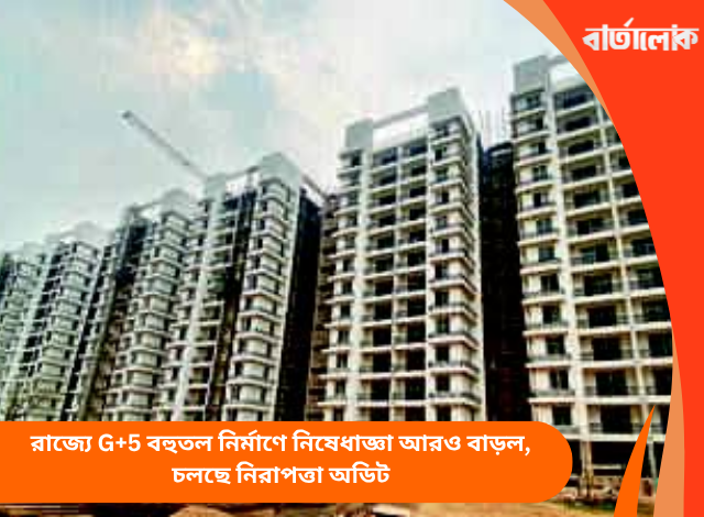 রাজ্যে G+5 বহুতল নির্মাণে নিষেধাজ্ঞা আরও বাড়ল, চলছে নিরাপত্তা অডিট