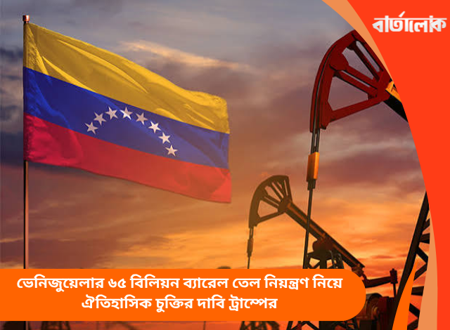 ভেনিজুয়েলার ৬৫ বিলিয়ন ব্যারেল তেল নিয়ন্ত্রণ নিয়ে ঐতিহাসিক চুক্তির দাবি ট্রাম্পের