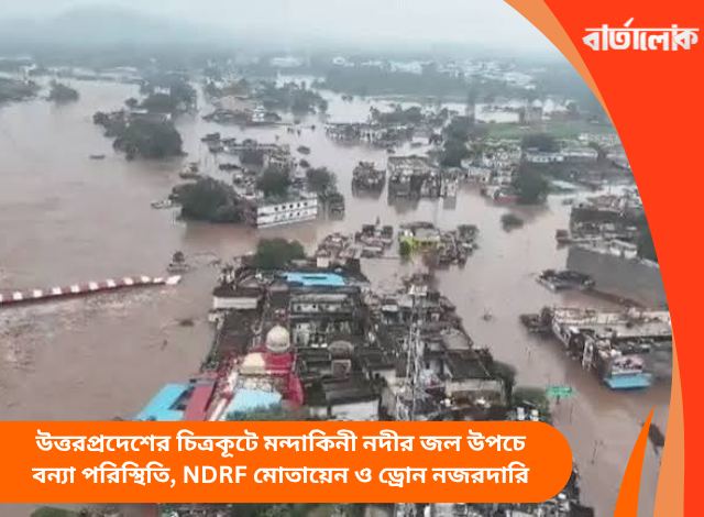 উত্তরপ্রদেশের চিত্রকূটে মন্দাকিনী নদীর জল উপচে বন্যা পরিস্থিতি, NDRF মোতায়েন ও ড্রোন নজরদারি