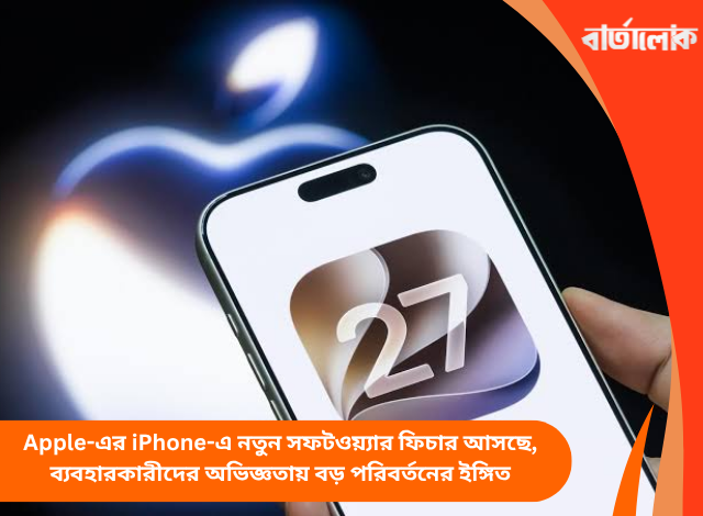 Apple-এর iPhone-এ নতুন সফটওয়্যার ফিচার আসছে, ব্যবহারকারীদের অভিজ্ঞতায় বড় পরিবর্তনের ইঙ্গিত