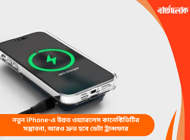 নতুন iPhone-এ উন্নত ওয়্যারলেস কানেক্টিভিটির সম্ভাবনা, আরও দ্রুত হবে ডেটা ট্রান্সফার