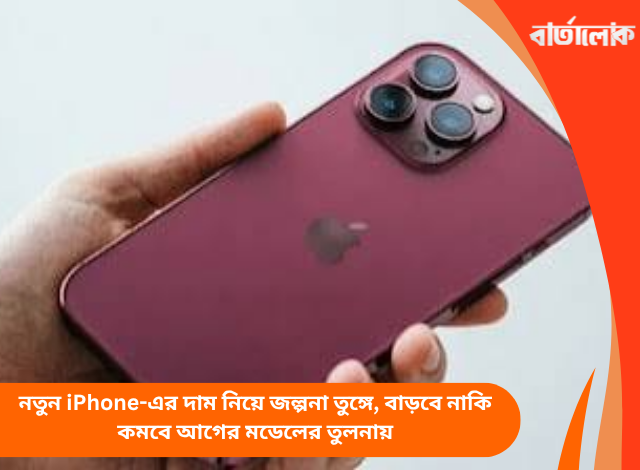 নতুন iPhone-এর দাম নিয়ে জল্পনা তুঙ্গে, বাড়বে নাকি কমবে আগের মডেলের তুলনায়