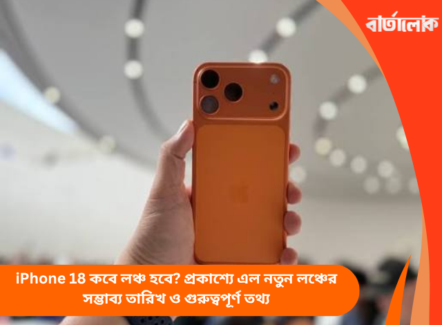iPhone 18 কবে লঞ্চ হবে? প্রকাশ্যে এল নতুন লঞ্চের সম্ভাব্য তারিখ ও গুরুত্বপূর্ণ তথ্য