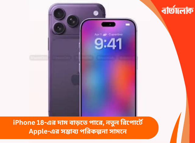 iPhone 18-এর দাম বাড়তে পারে, নতুন রিপোর্টে Apple-এর সম্ভাব্য পরিকল্পনা সামনে