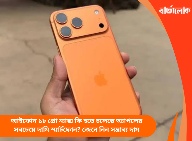 আইফোন ১৮ প্রো ম্যাক্স কি হতে চলেছে অ্যাপলের সবচেয়ে দামি স্মার্টফোন? জেনে নিন সম্ভাব্য দাম