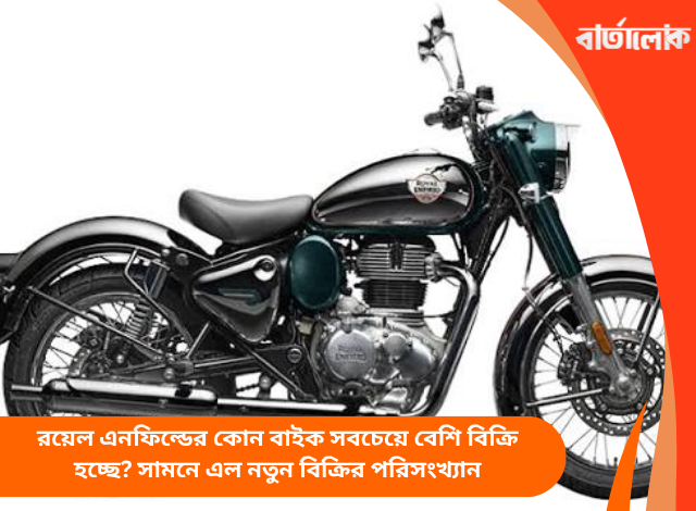 রয়েল এনফিল্ডের কোন বাইক সবচেয়ে বেশি বিক্রি হচ্ছে? সামনে এল নতুন বিক্রির পরিসংখ্যান