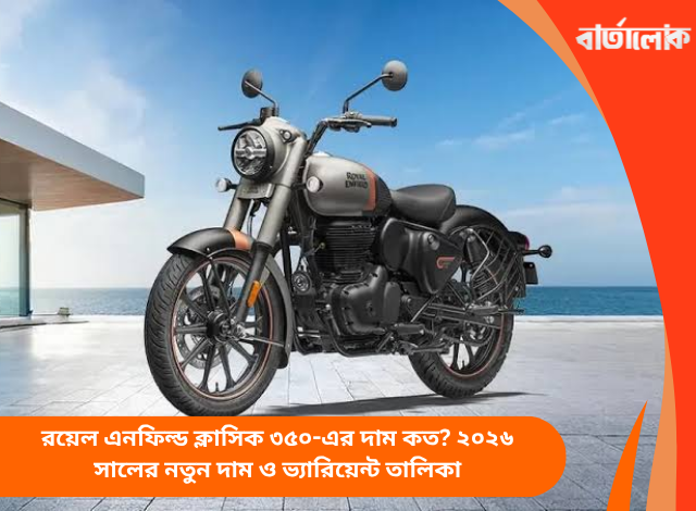 রয়েল এনফিল্ড ক্লাসিক ৩৫০-এর দাম কত? ২০২৬ সালের নতুন দাম ও ভ্যারিয়েন্ট তালিকা