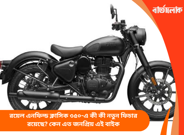 রয়েল এনফিল্ড ক্লাসিক ৩৫০-এ কী কী নতুন ফিচার রয়েছে? কেন এত জনপ্রিয় এই বাইক