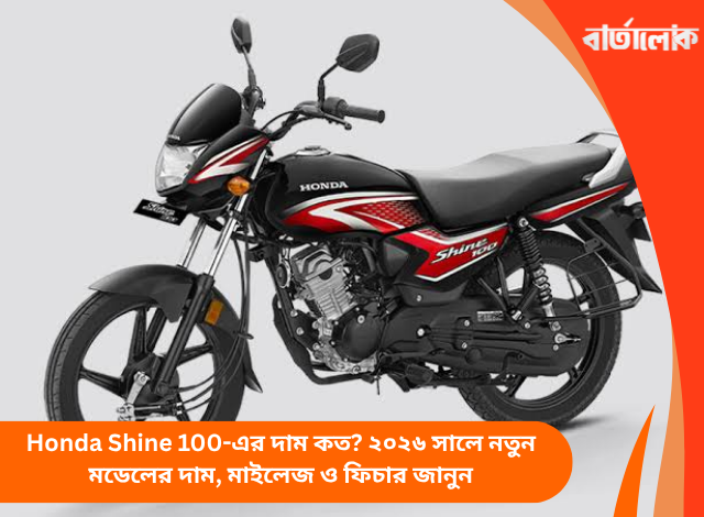 Honda Shine 100-এর দাম কত? ২০২৬ সালে নতুন মডেলের দাম, মাইলেজ ও ফিচার জানুন