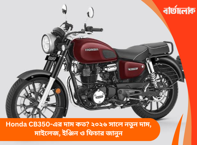 Honda CB350-এর দাম কত? ২০২৬ সালে নতুন দাম, মাইলেজ, ইঞ্জিন ও ফিচার জানুন