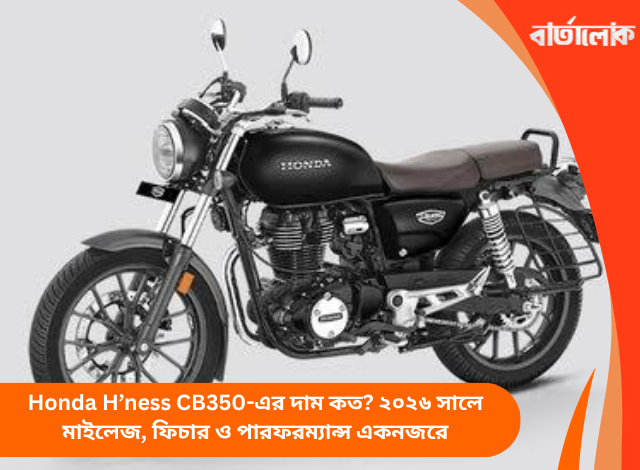 Honda H’ness CB350-এর দাম কত? ২০২৬ সালে মাইলেজ, ফিচার ও পারফরম্যান্স একনজরে