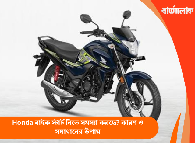 Honda বাইক স্টার্ট নিতে সমস্যা করছে? কারণ ও সমাধানের উপায়