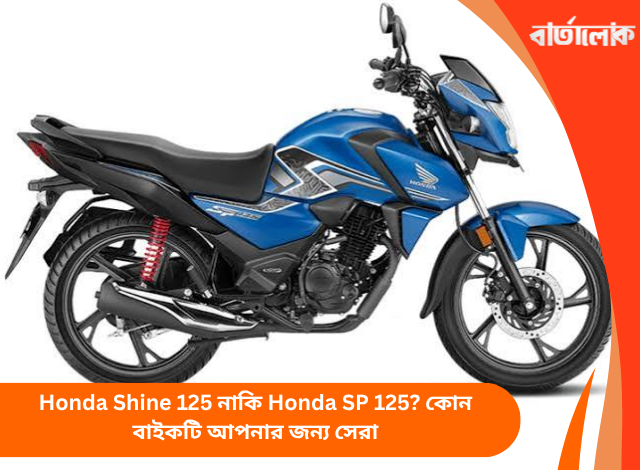 Honda Shine 125 নাকি Honda SP 125? কোন বাইকটি আপনার জন্য সেরা