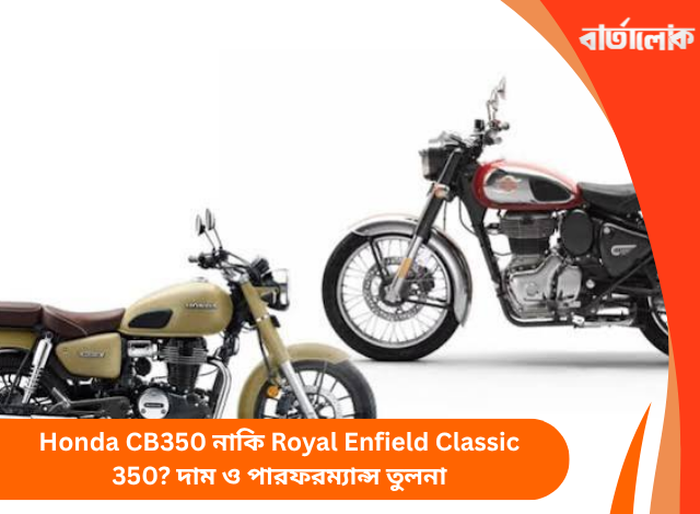 Honda CB350 নাকি Royal Enfield Classic 350? দাম ও পারফরম্যান্স তুলনা