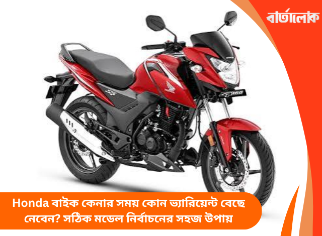 Honda বাইক কেনার সময় কোন ভ্যারিয়েন্ট বেছে নেবেন? সঠিক মডেল নির্বাচনের সহজ উপায়