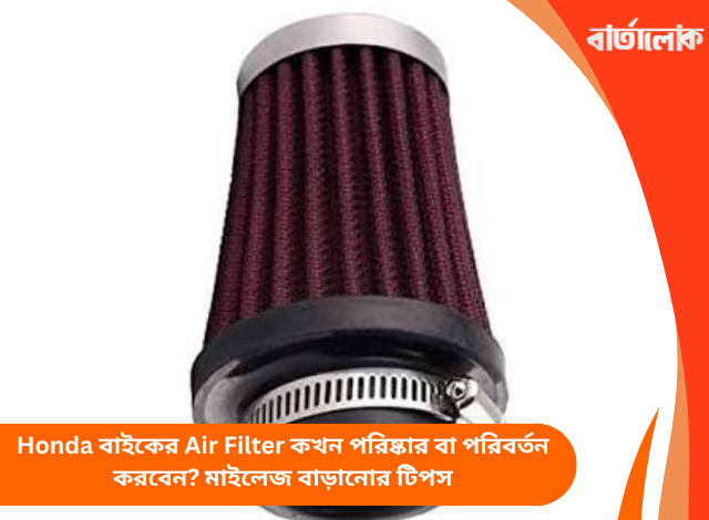Honda বাইকের Air Filter কখন পরিষ্কার বা পরিবর্তন করবেন? মাইলেজ বাড়ানোর টিপস
