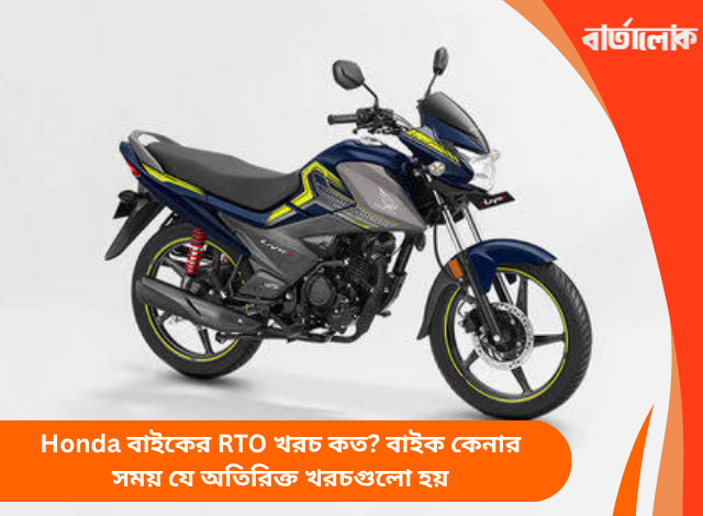 Honda বাইকের RTO খরচ কত? বাইক কেনার সময় যে অতিরিক্ত খরচগুলো হয়