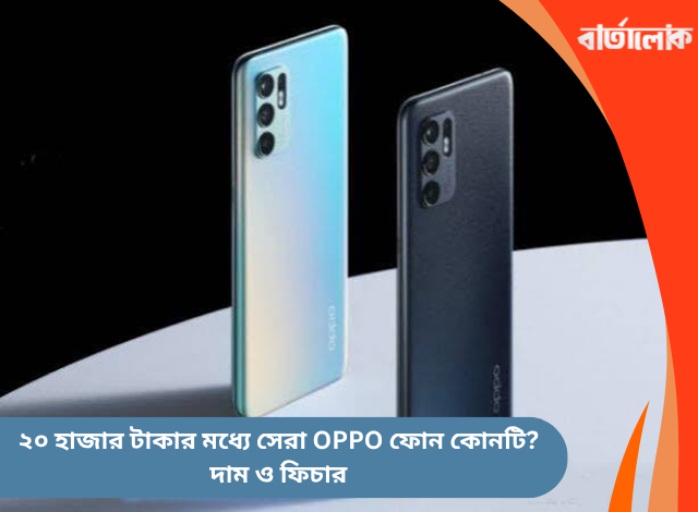 ২০ হাজার টাকার মধ্যে সেরা OPPO ফোন কোনটি? দাম ও ফিচার