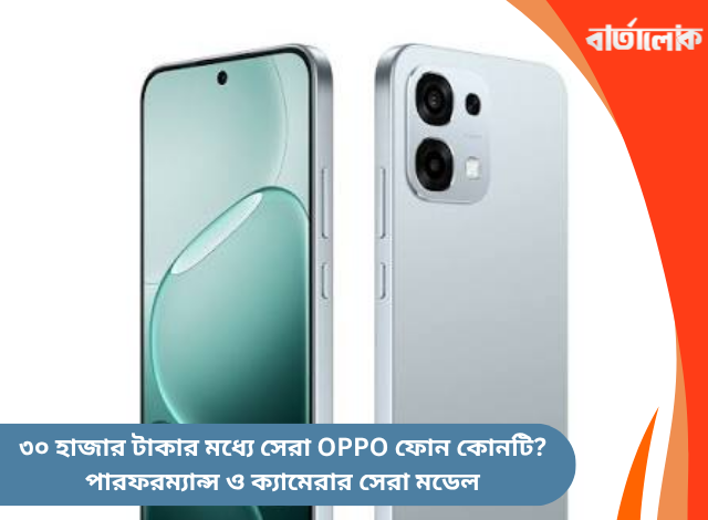 ৩০ হাজার টাকার মধ্যে সেরা OPPO ফোন কোনটি? পারফরম্যান্স ও ক্যামেরার সেরা মডেল
