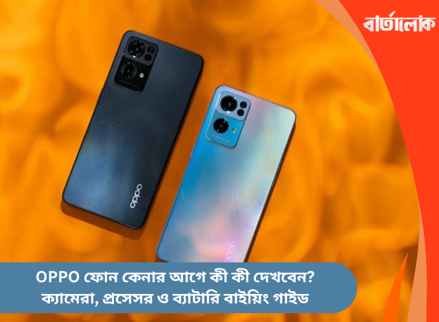 OPPO ফোন কেনার আগে কী কী দেখবেন? ক্যামেরা, প্রসেসর ও ব্যাটারি বাইয়িং গাইড