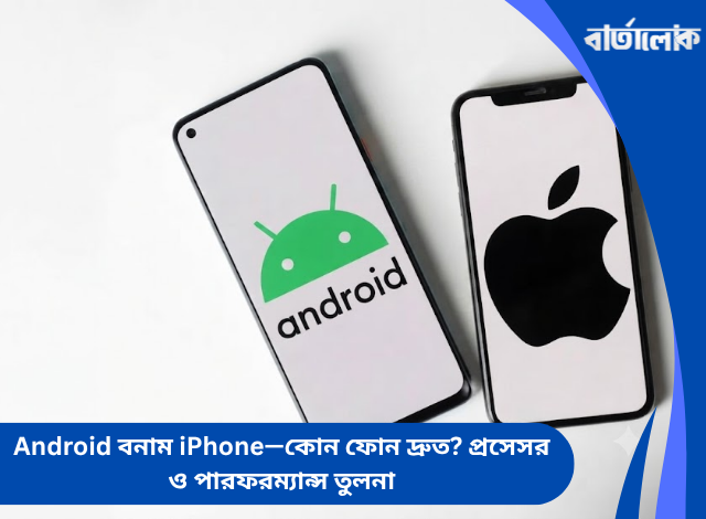 Android বনাম iPhone—কোন ফোন দ্রুত? প্রসেসর ও পারফরম্যান্স তুলনা