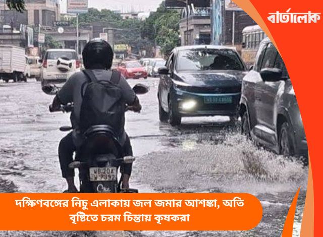 দক্ষিণবঙ্গের নিচু এলাকায় জল জমার আশঙ্কা, অতি বৃষ্টিতে চরম চিন্তায় কৃষকরা