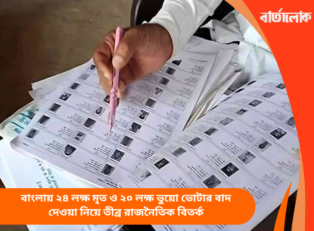 বাংলায় ২৪ লক্ষ মৃত ও ২০ লক্ষ ভুয়ো ভোটার বাদ দেওয়া নিয়ে তীব্র রাজনৈতিক বিতর্ক