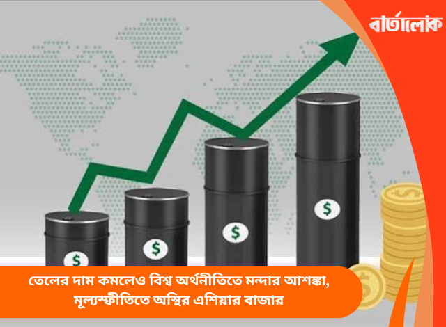 তেলের দাম কমলেও বিশ্ব অর্থনীতিতে মন্দার আশঙ্কা, মূল্যস্ফীতিতে অস্থির এশিয়ার বাজার