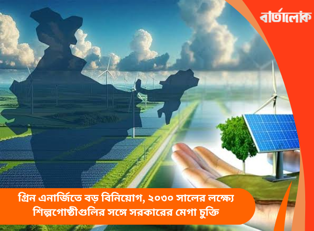গ্রিন এনার্জিতে বড় বিনিয়োগ, ২০৩০ সালের লক্ষ্যে শিল্পগোষ্ঠীগুলির সঙ্গে সরকারের মেগা চুক্তি