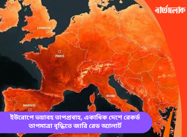 ইউরোপে ভয়াবহ তাপপ্রবাহ, একাধিক দেশে রেকর্ড তাপমাত্রা বৃদ্ধিতে জারি রেড অ্যালার্ট