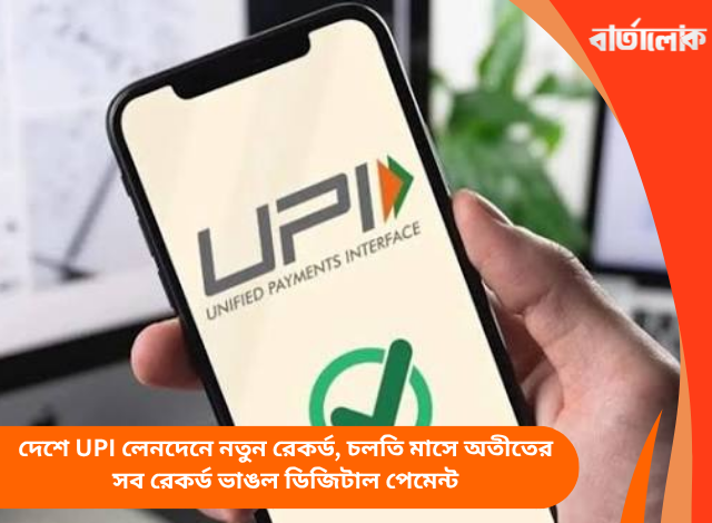 দেশে UPI লেনদেনে নতুন রেকর্ড, চলতি মাসে অতীতের সব রেকর্ড ভাঙল ডিজিটাল পেমেন্ট