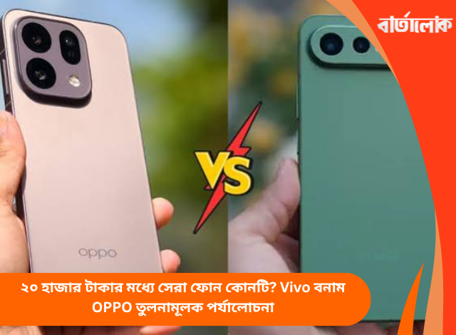 ২০ হাজার টাকার মধ্যে সেরা ফোন কোনটি? Vivo বনাম OPPO তুলনামূলক পর্যালোচনা