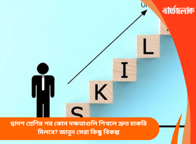 দ্বাদশ শ্রেণির পর কোন দক্ষতাগুলি শিখলে দ্রুত চাকরি মিলবে? জানুন সেরা কিছু বিকল্প