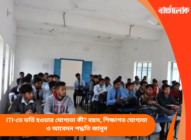 ITI-তে ভর্তি হওয়ার যোগ্যতা কী? বয়স, শিক্ষাগত যোগ্যতা ও আবেদন পদ্ধতি জানুন