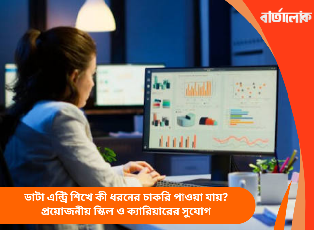 ডাটা এন্ট্রি শিখে কী ধরনের চাকরি পাওয়া যায়? প্রয়োজনীয় স্কিল ও ক্যারিয়ারের সুযোগ