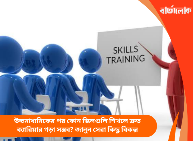 উচ্চমাধ্যমিকের পর কোন স্কিলগুলি শিখলে দ্রুত ক্যারিয়ার গড়া সম্ভব? জানুন সেরা কিছু বিকল্প