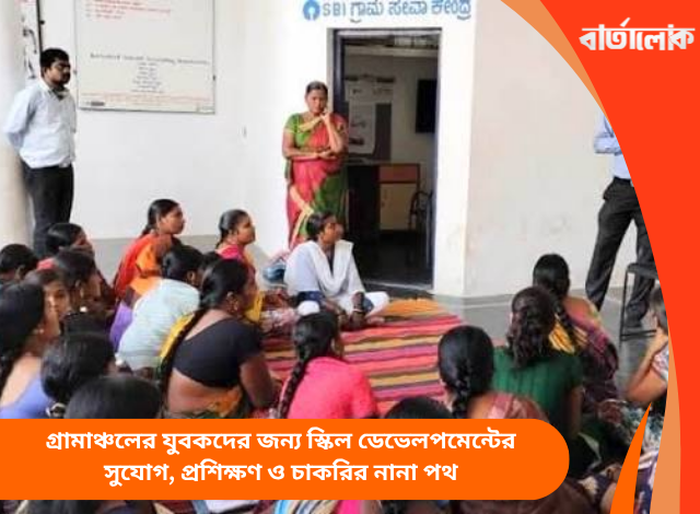 গ্রামাঞ্চলের যুবকদের জন্য স্কিল ডেভেলপমেন্টের সুযোগ, প্রশিক্ষণ ও চাকরির নানা পথ