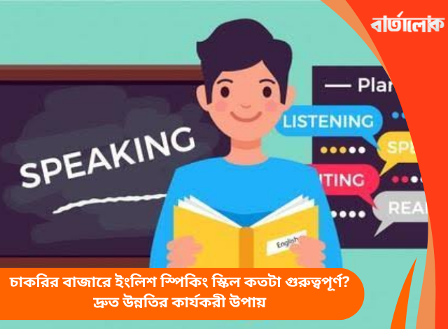 চাকরির বাজারে ইংলিশ স্পিকিং স্কিল কতটা গুরুত্বপূর্ণ? দ্রুত উন্নতির কার্যকরী উপায়