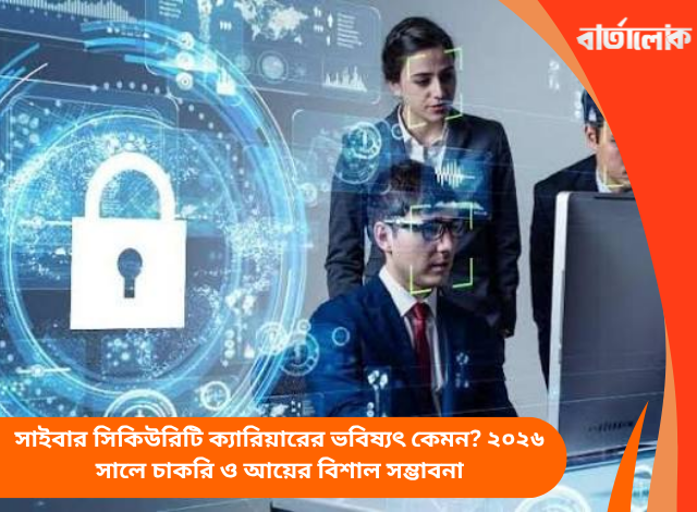 সাইবার সিকিউরিটি ক্যারিয়ারের ভবিষ্যৎ কেমন? ২০২৬ সালে চাকরি ও আয়ের বিশাল সম্ভাবনা