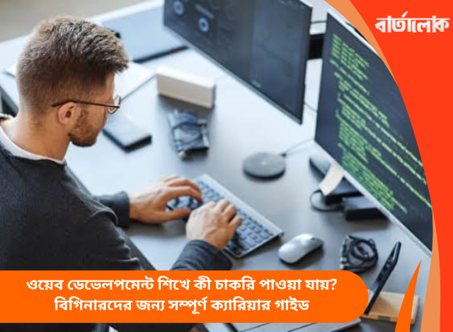 ওয়েব ডেভেলপমেন্ট শিখে কী চাকরি পাওয়া যায়? বিগিনারদের জন্য সম্পূর্ণ ক্যারিয়ার গাইড